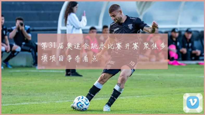 第31届奥运会跳水比赛开赛 聚焦多项项目争夺看点