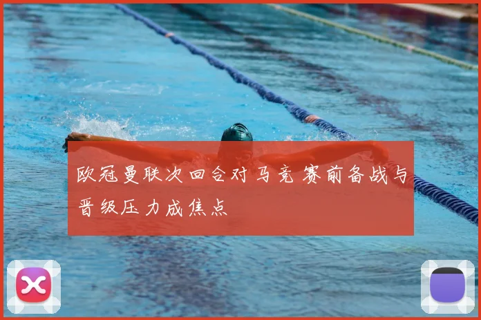 欧冠曼联次回合对马竞 赛前备战与晋级压力成焦点