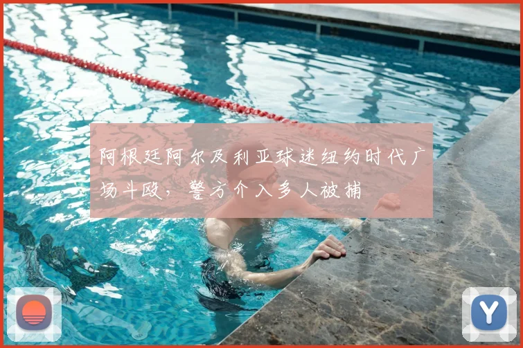 阿根廷阿尔及利亚球迷纽约时代广场斗殴,警方介入多人被捕