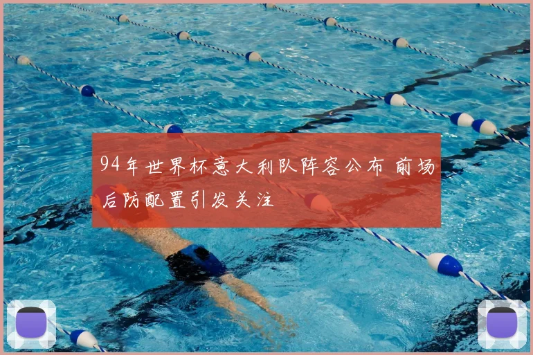 94年世界杯意大利队阵容公布 前场后防配置引发关注