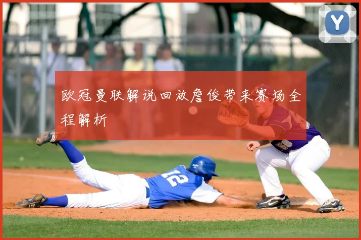 欧冠曼联解说回放詹俊带来赛场全程解析