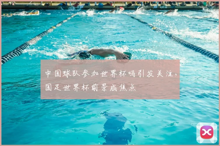 中国球队参加世界杯吗引发关注,国足世界杯前景成焦点