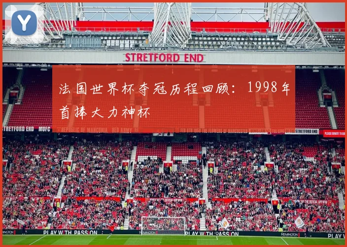 法国世界杯夺冠历程回顾：1998年首捧大力神杯