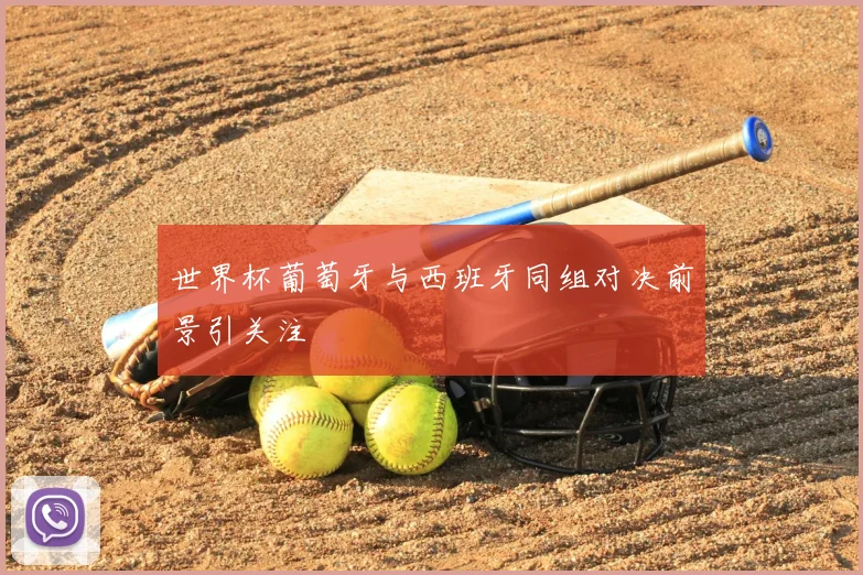 世界杯葡萄牙与西班牙同组对决前景引关注