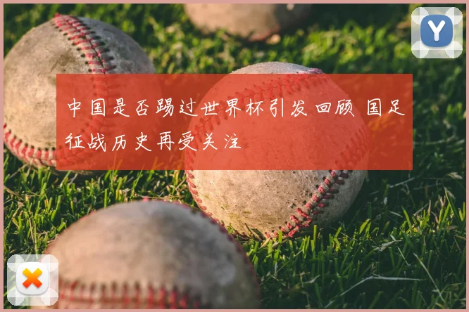 中国是否踢过世界杯引发回顾 国足征战历史再受关注