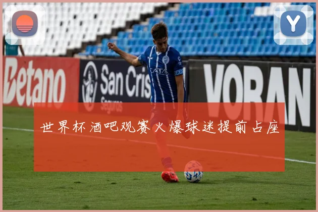 世界杯酒吧观赛火爆球迷提前占座