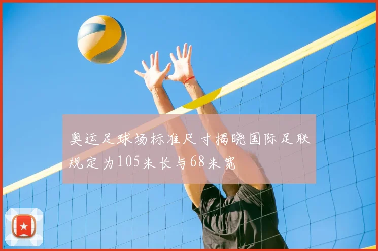 奥运足球场标准尺寸揭晓国际足联规定为105米长与68米宽