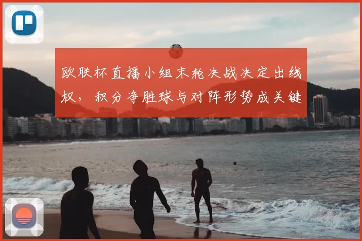 欧联杯直播小组末轮决战决定出线权，积分净胜球与对阵形势成关键