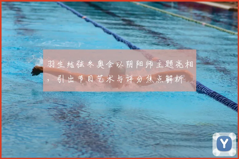 羽生结弦冬奥会以阴阳师主题亮相,引出节目艺术与评分焦点解析