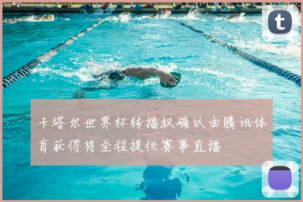 卡塔尔世界杯转播权确认由腾讯体育获得将全程提供赛事直播