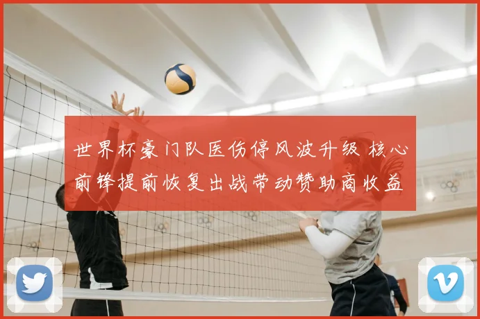 世界杯豪门队医伤停风波升级 核心前锋提前恢复出战带动赞助商收益