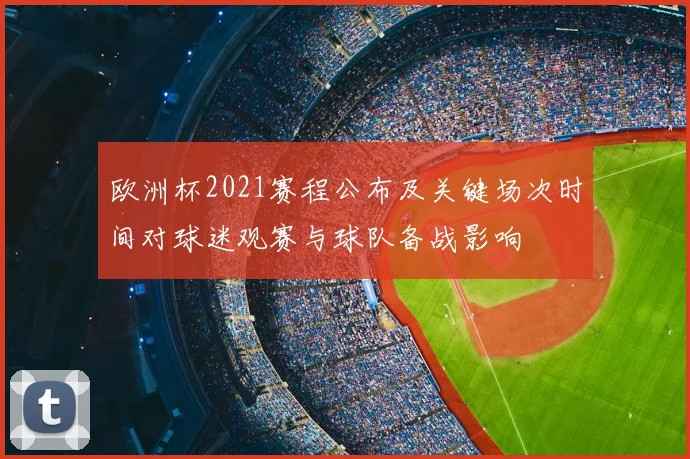 欧洲杯2021赛程公布及关键场次时间对球迷观赛与球队备战影响