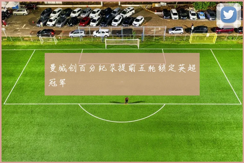 曼城创百分纪录提前五轮锁定英超冠军