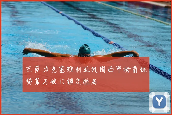 巴萨力克塞维利亚巩固西甲榜首优势莱万破门锁定胜局