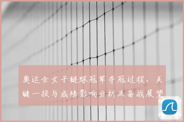 奥运会女子链球冠军夺冠过程、关键一投与成绩影响分析及备战展望