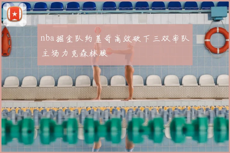 nba掘金队约基奇高效砍下三双率队主场力克森林狼
