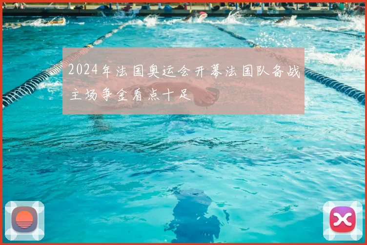 2024年法国奥运会开幕法国队备战主场争金看点十足