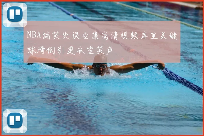 NBA搞笑失误合集高清视频库里关键球滑倒引更衣室笑声