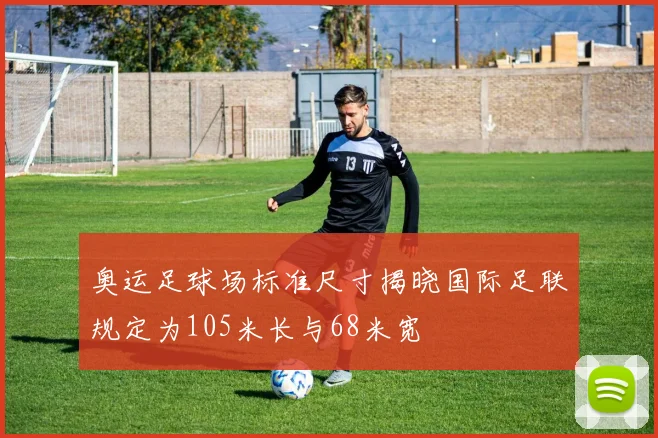 奥运足球场标准尺寸揭晓国际足联规定为105米长与68米宽